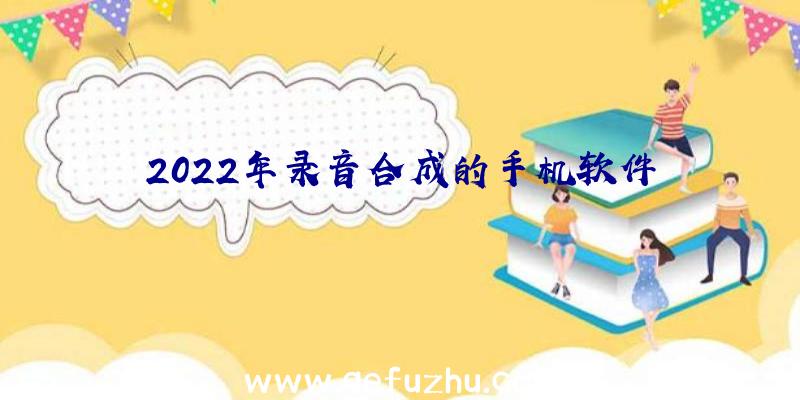 2022年录音合成的手机软件