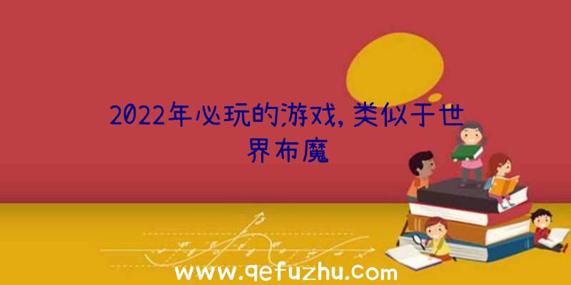 2022年必玩的游戏,类似于世界布魔