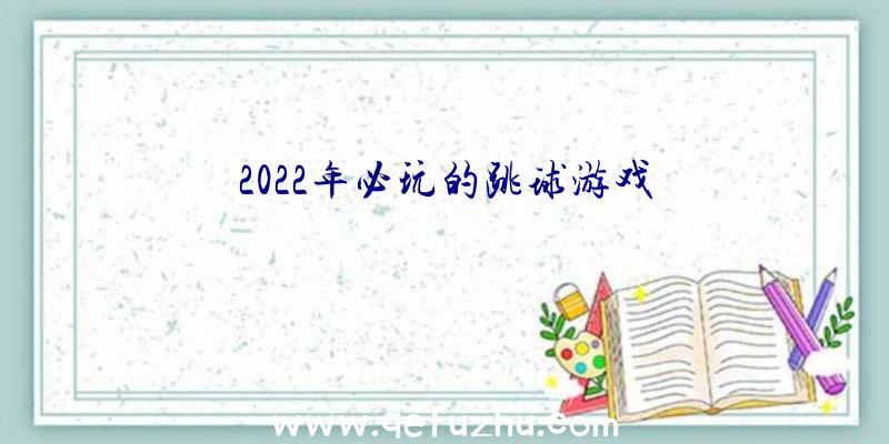 2022年必玩的跳球游戏