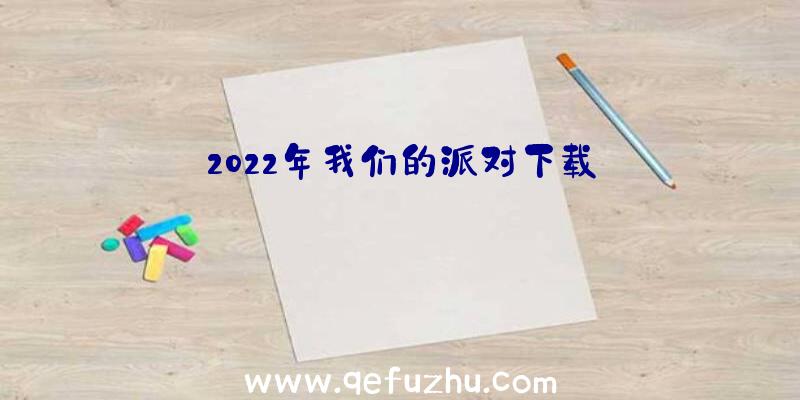 2022年我们的派对下载