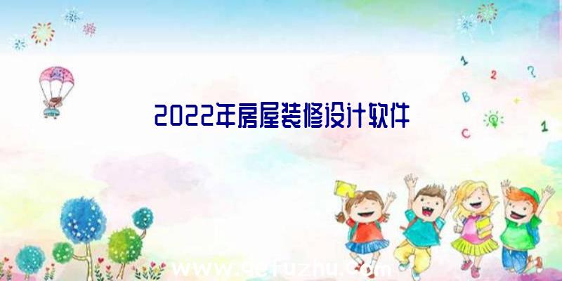 2022年房屋装修设计软件