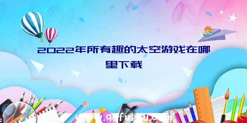 2022年所有趣的太空游戏在哪里下载