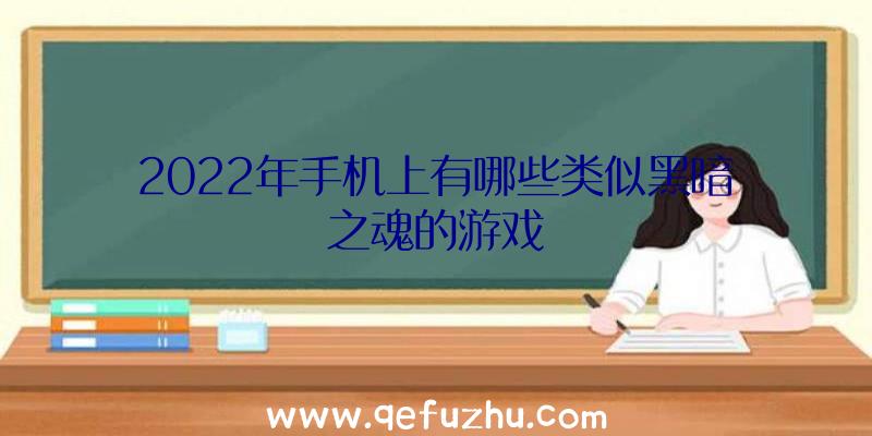 2022年手机上有哪些类似黑暗之魂的游戏