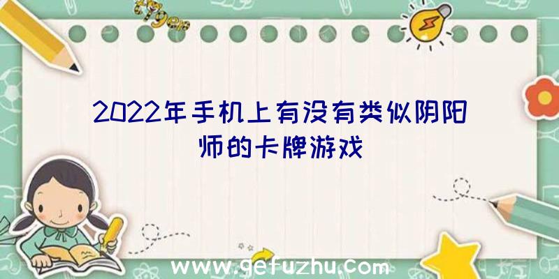 2022年手机上有没有类似阴阳师的卡牌游戏