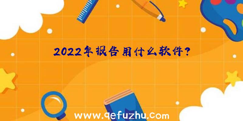 2022年报告用什么软件？