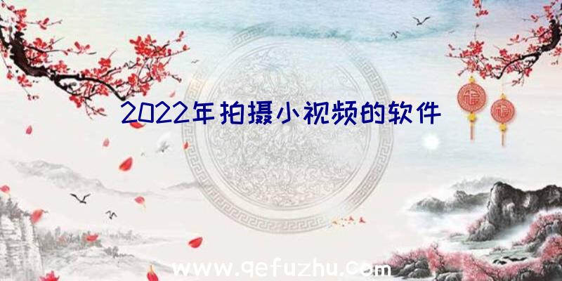 2022年拍摄小视频的软件