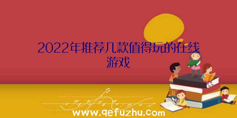 2022年推荐几款值得玩的在线游戏