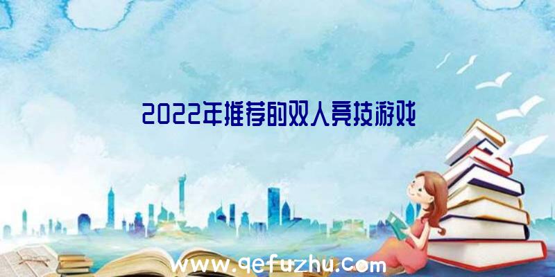 2022年推荐的双人竞技游戏