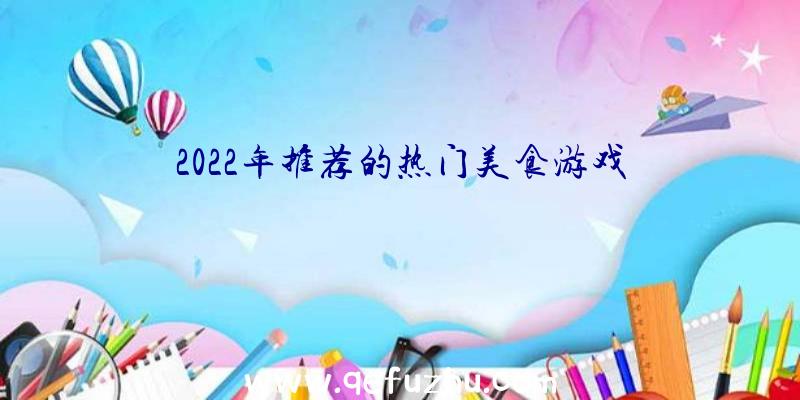 2022年推荐的热门美食游戏