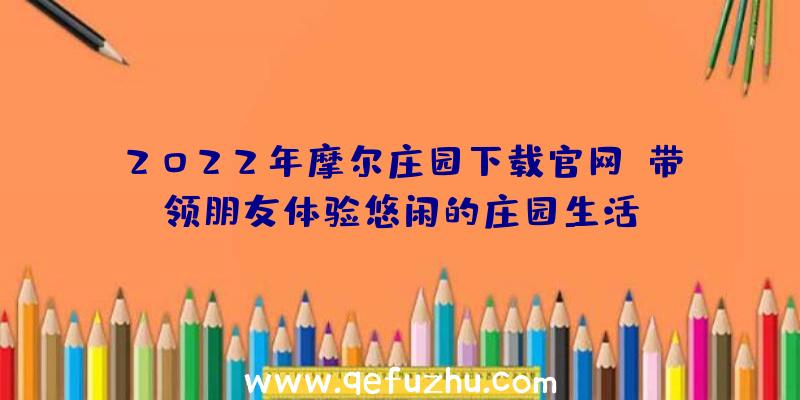 2022年摩尔庄园下载官网,带领朋友体验悠闲的庄园生活