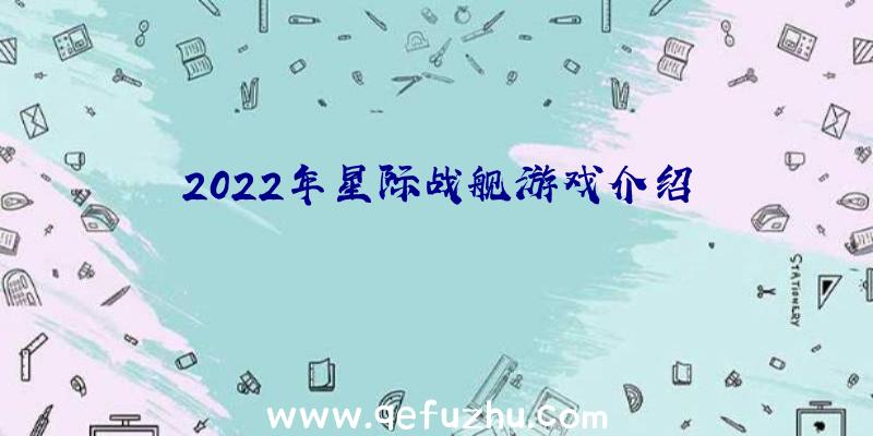 2022年星际战舰游戏介绍