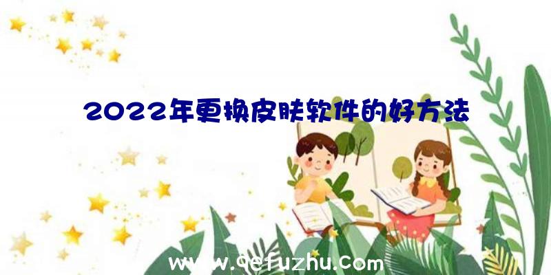 2022年更换皮肤软件的好方法