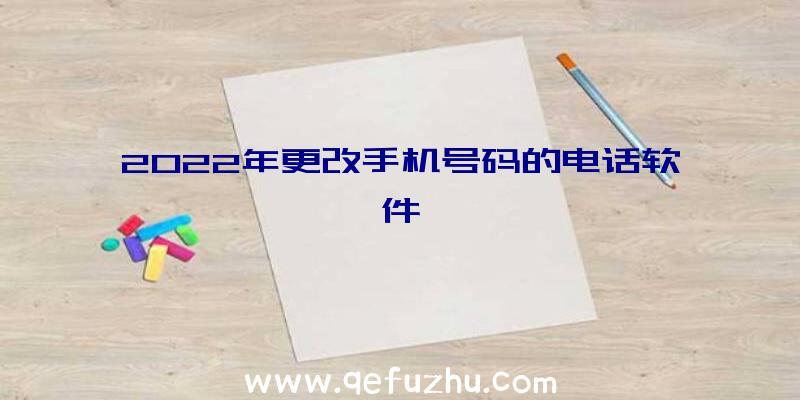 2022年更改手机号码的电话软件