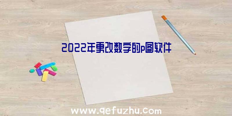 2022年更改数字的p图软件