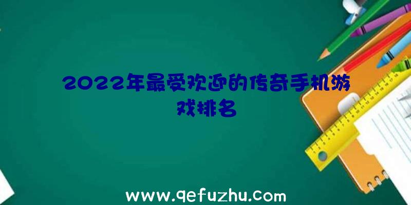 2022年最受欢迎的传奇手机游戏排名