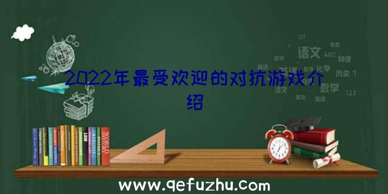 2022年最受欢迎的对抗游戏介绍