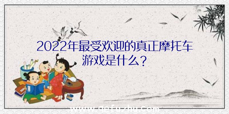 2022年最受欢迎的真正摩托车游戏是什么？