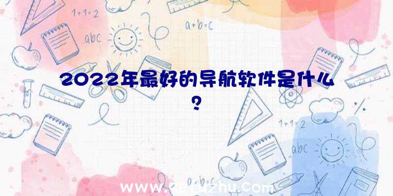 2022年最好的导航软件是什么？