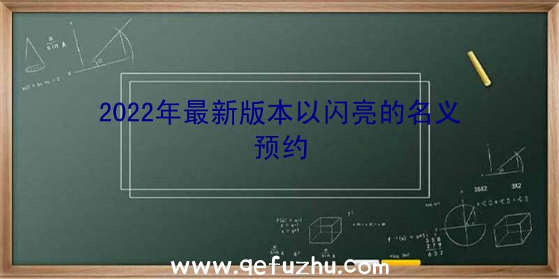 2022年最新版本以闪亮的名义预约