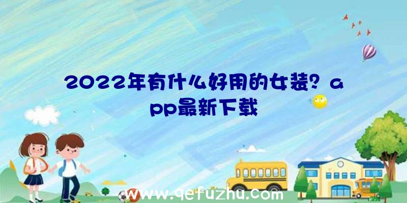 2022年有什么好用的女装？app最新下载