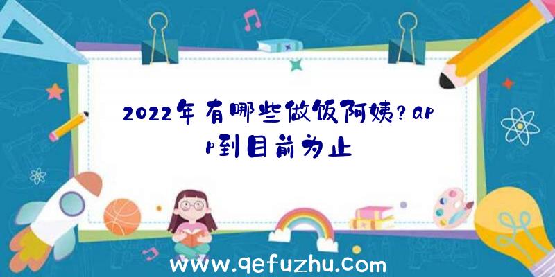 2022年有哪些做饭阿姨？app到目前为止