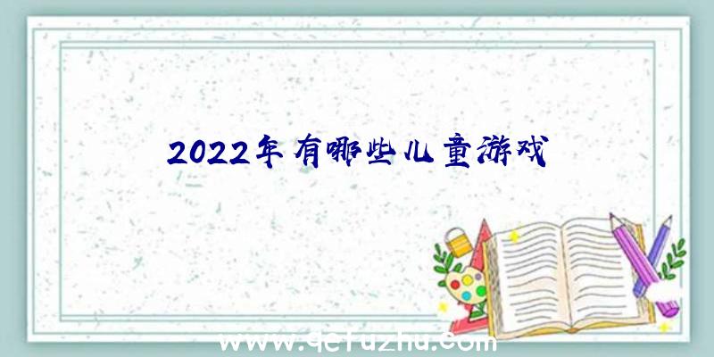 2022年有哪些儿童游戏