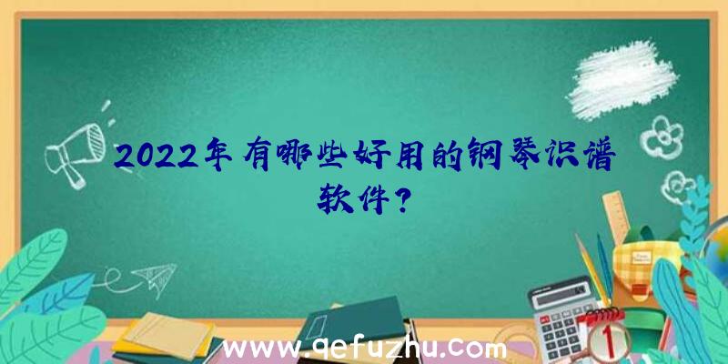 2022年有哪些好用的钢琴识谱软件？