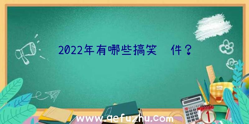 2022年有哪些搞笑软件？