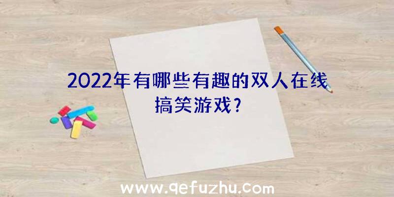 2022年有哪些有趣的双人在线搞笑游戏？