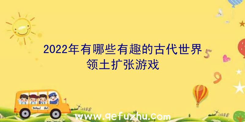 2022年有哪些有趣的古代世界领土扩张游戏