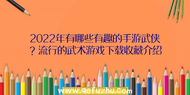 2022年有哪些有趣的手游武侠？流行的武术游戏下载收藏介绍