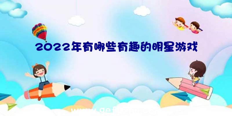 2022年有哪些有趣的明星游戏