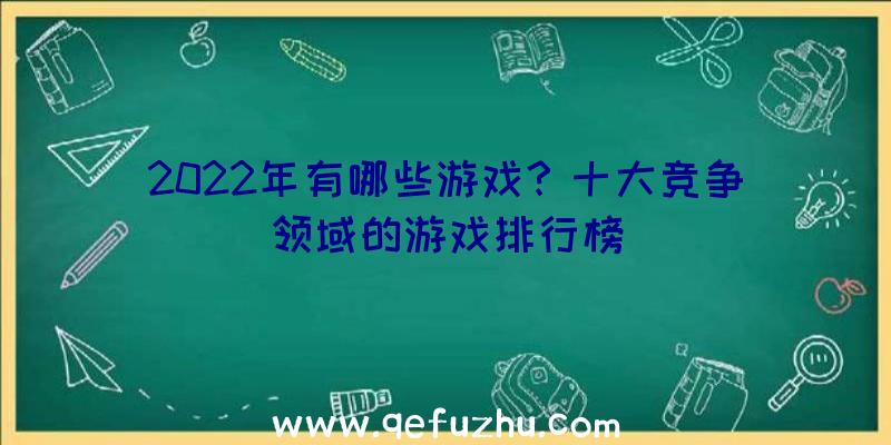 2022年有哪些游戏？十大竞争领域的游戏排行榜