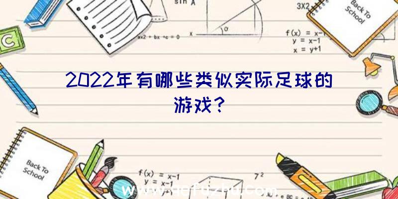 2022年有哪些类似实际足球的游戏？