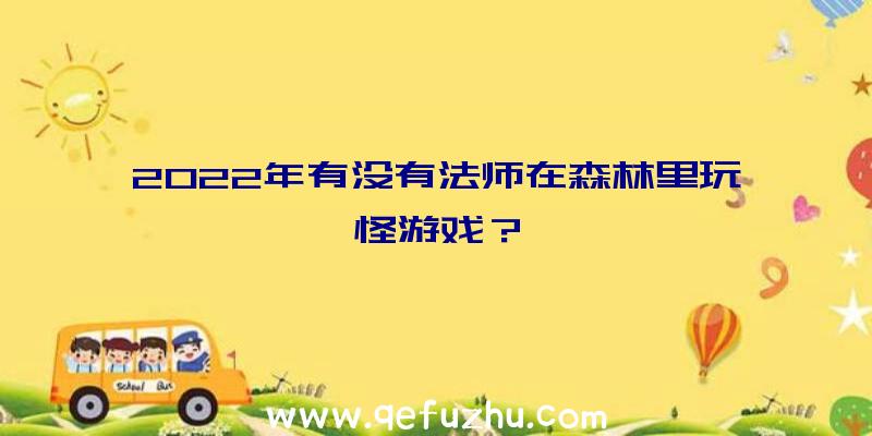 2022年有没有法师在森林里玩怪游戏？