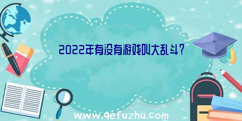 2022年有没有游戏叫大乱斗？