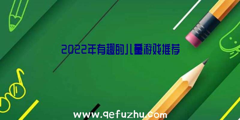 2022年有趣的儿童游戏推荐