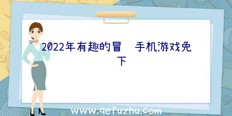 2022年有趣的冒险手机游戏免费下载