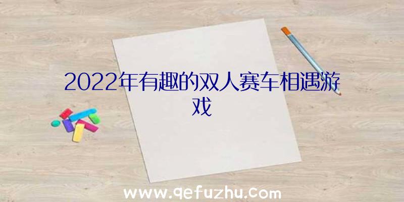 2022年有趣的双人赛车相遇游戏