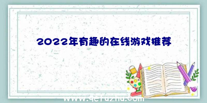 2022年有趣的在线游戏推荐