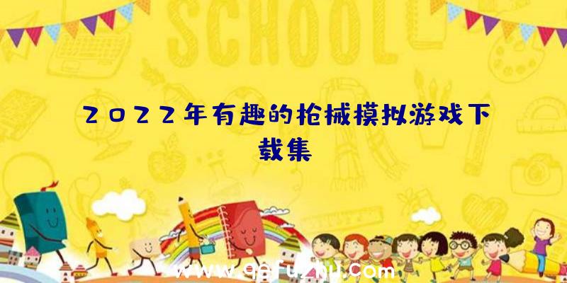 2022年有趣的枪械模拟游戏下载集