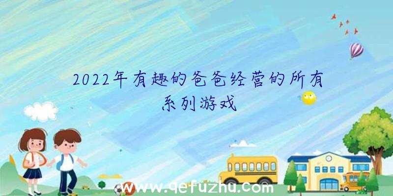 2022年有趣的爸爸经营的所有系列游戏