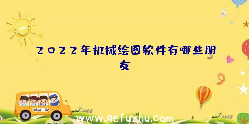 2022年机械绘图软件有哪些朋友？