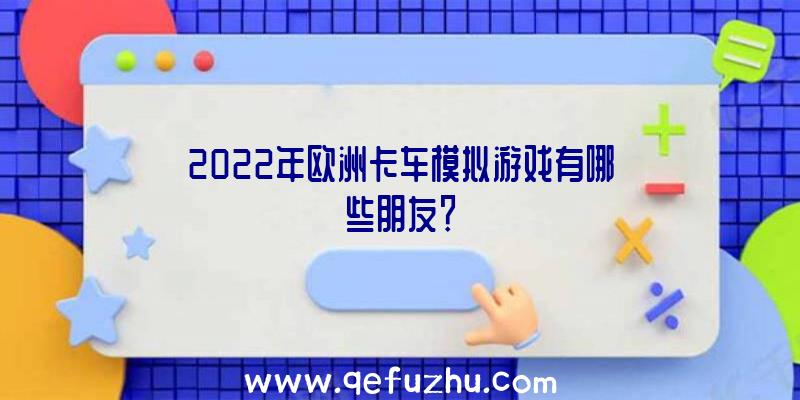 2022年欧洲卡车模拟游戏有哪些朋友？