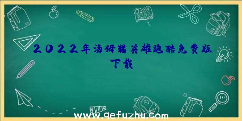 2022年汤姆猫英雄跑酷免费版下载