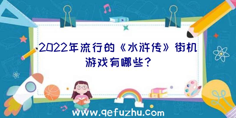 2022年流行的《水浒传》街机游戏有哪些？