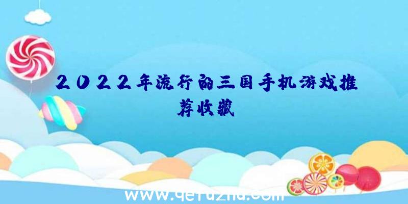 2022年流行的三国手机游戏推荐收藏