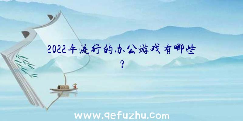 2022年流行的办公游戏有哪些？