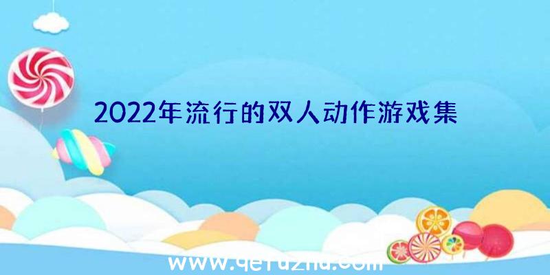 2022年流行的双人动作游戏集