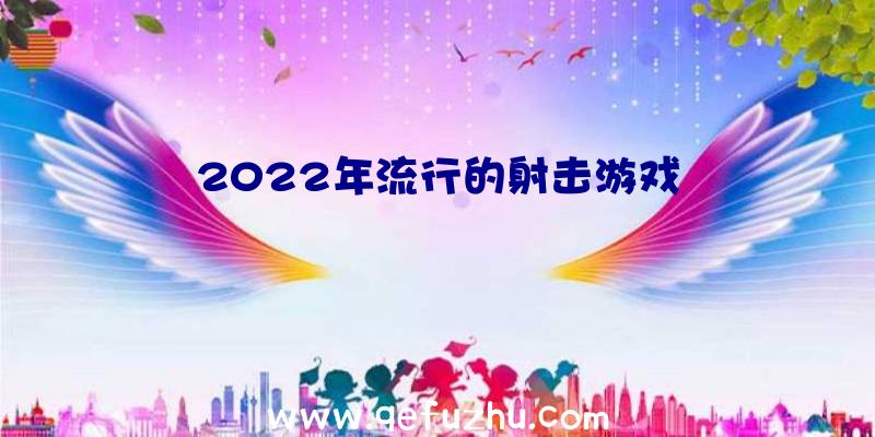 2022年流行的射击游戏